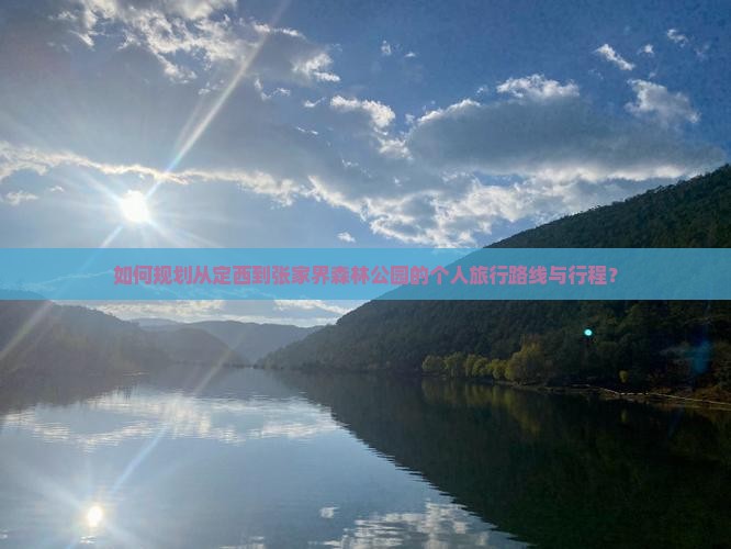 如何规划从定西到张家界森林公园的个人旅行路线与行程？