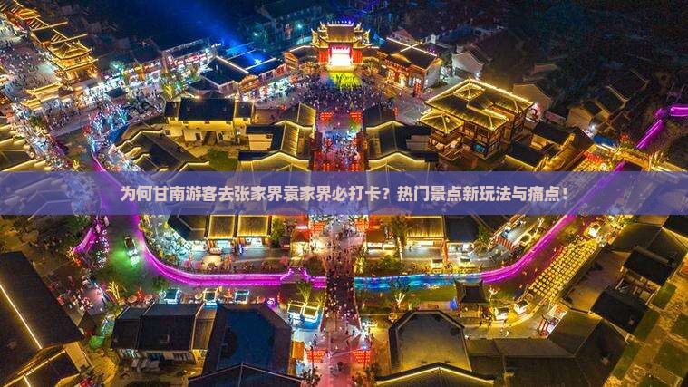 为何甘南游客去张家界袁家界必打卡？热门景点新玩法与痛点！
