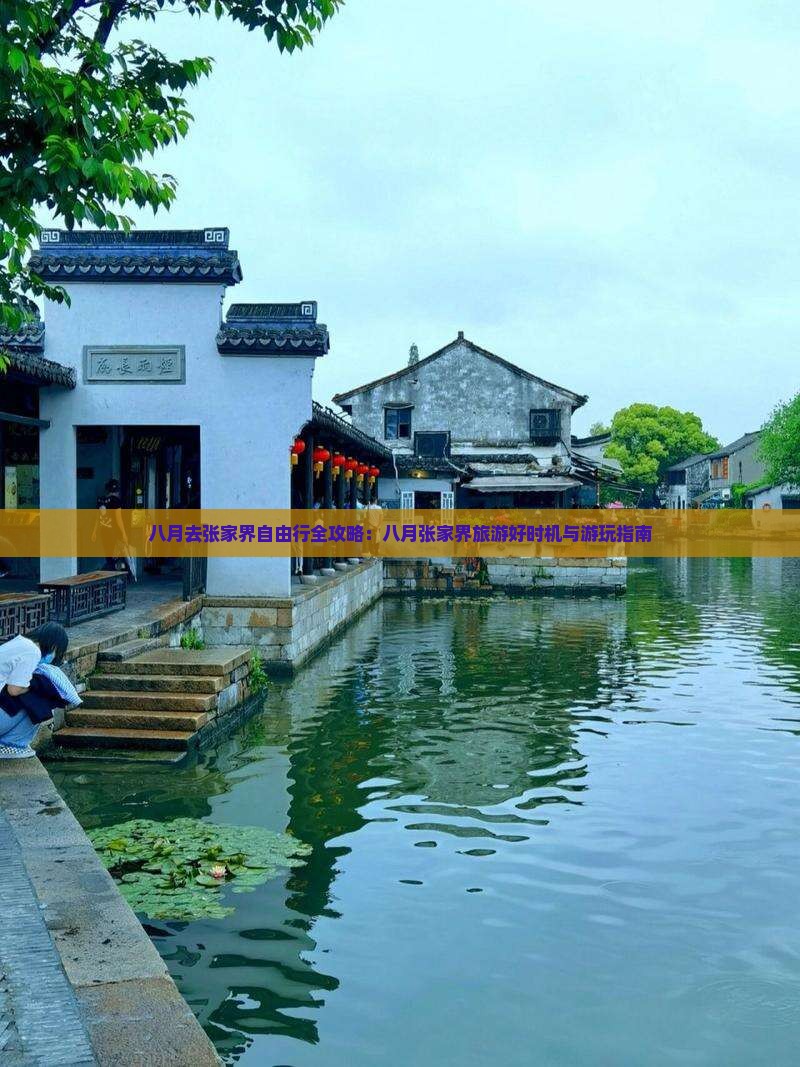 八月去张家界自由行全攻略：八月张家界旅游好时机与游玩指南