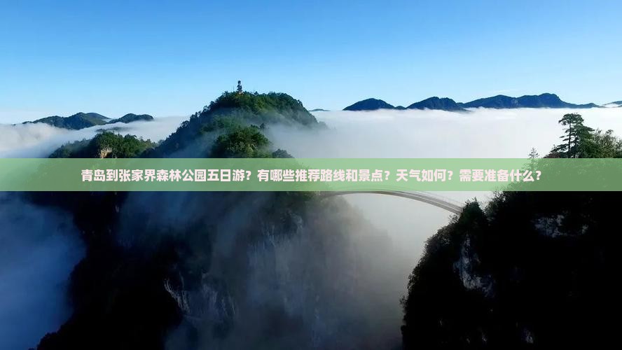 青岛到张家界森林公园五日游？有哪些推荐路线和景点？天气如何？需要准备什么？