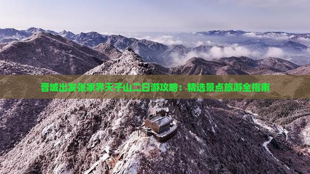 晋城出发张家界天子山二日游攻略：精选景点旅游全指南