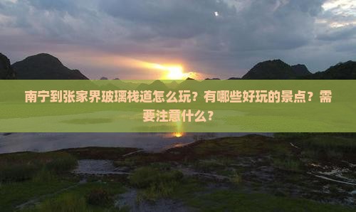南宁到张家界玻璃栈道怎么玩？有哪些好玩的景点？需要注意什么？