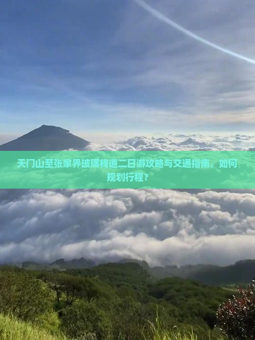 天门山至张家界玻璃栈道二日游攻略与交通指南，如何规划行程？