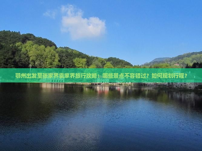 鄂州出发至张家界袁家界旅行攻略：哪些景点不容错过？如何规划行程？