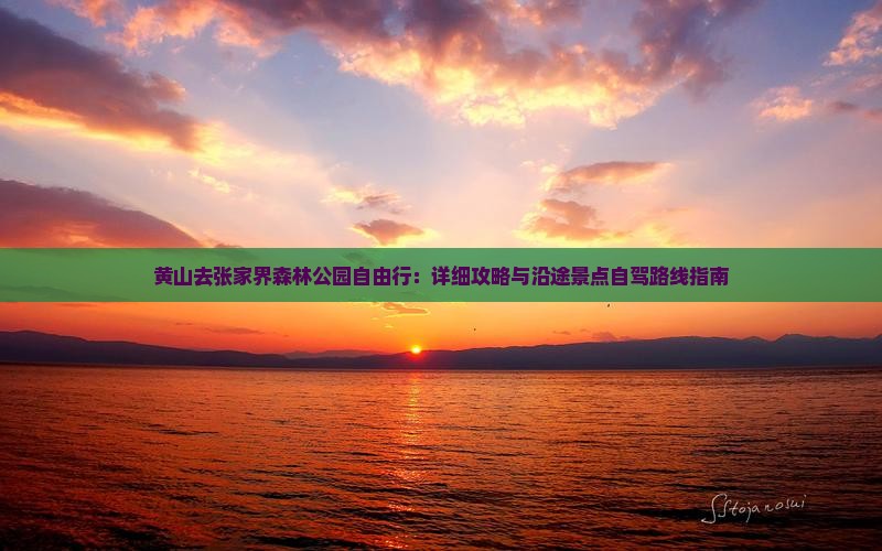 黄山去张家界森林公园自由行：详细攻略与沿途景点自驾路线指南