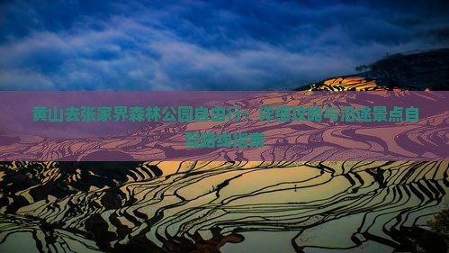 黄山去张家界森林公园自由行：详细攻略与沿途景点自驾路线指南