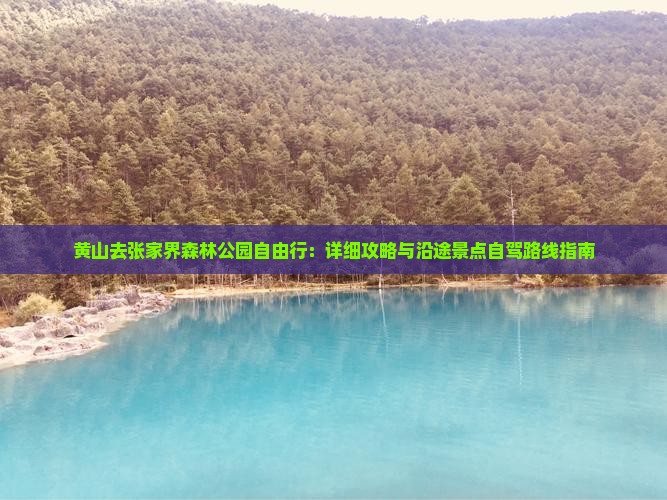 黄山去张家界森林公园自由行：详细攻略与沿途景点自驾路线指南