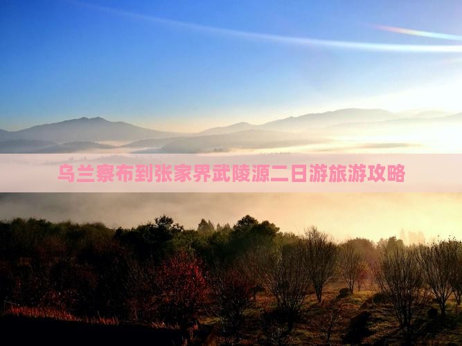 乌兰察布到张家界武陵源二日游旅游攻略