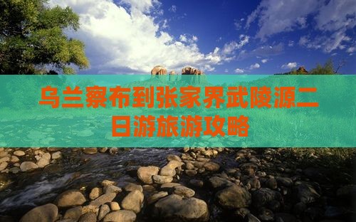 乌兰察布到张家界武陵源二日游旅游攻略