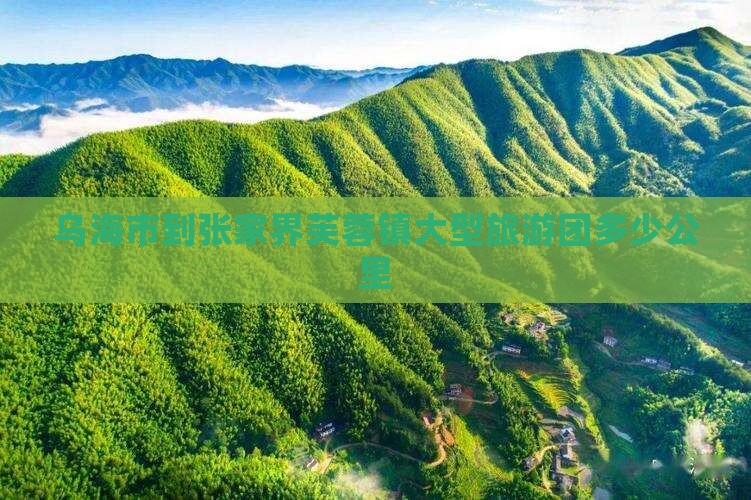 乌海市到张家界芙蓉镇大型旅游团多少公里