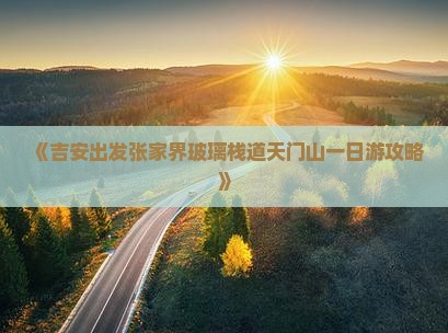 《吉安出发张家界玻璃栈道天门山一日游攻略》