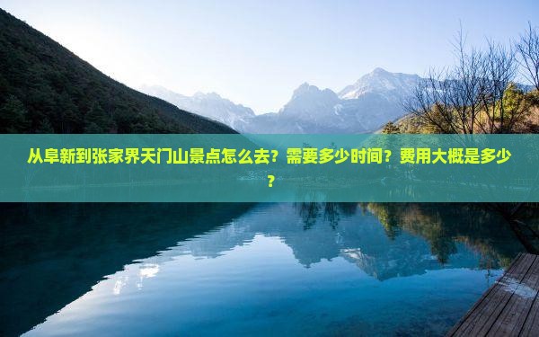 从阜新到张家界天门山景点怎么去？需要多少时间？费用大概是多少？