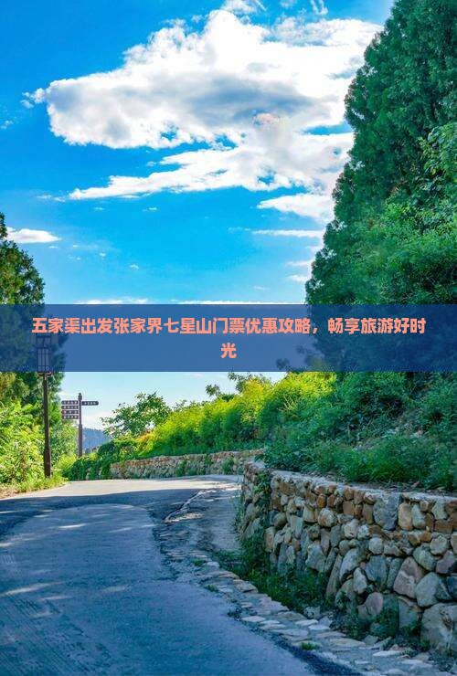五家渠出发张家界七星山门票优惠攻略,畅享旅游好时光 五家渠出发张家界七星山门票优惠攻略,畅享旅游好时光