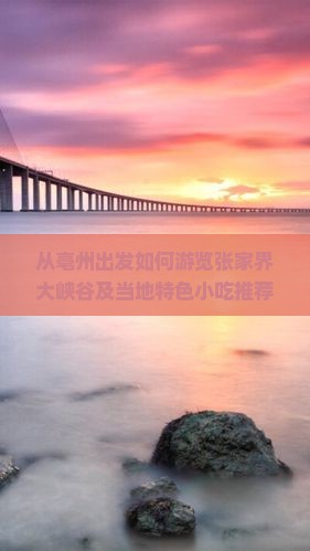 从亳州出发如何游览张家界大峡谷及当地特色小吃推荐？