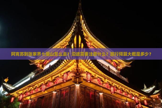 阿克苏到张家界七星山怎么去？沿途需要注意什么？旅行预算大概是多少？