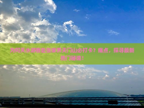 为何天水游客赴张家界天门山必打卡？痛点，探寻最新热门秘境！