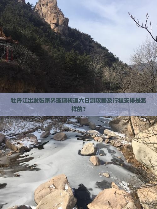 牡丹江出发张家界玻璃栈道六日游攻略及行程安排是怎样的？