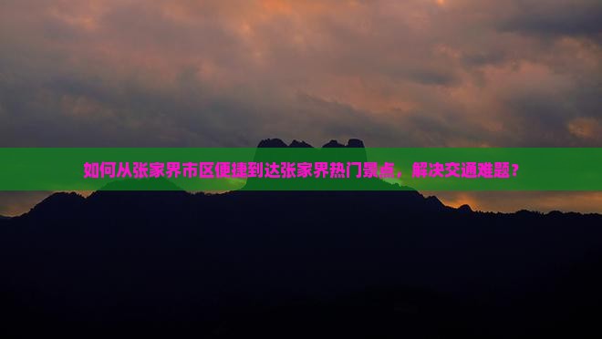 如何从张家界市区便捷到达张家界热门景点，解决交通难题？