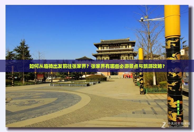 如何从临猗出发前往张家界？张家界有哪些必游景点与旅游攻略？