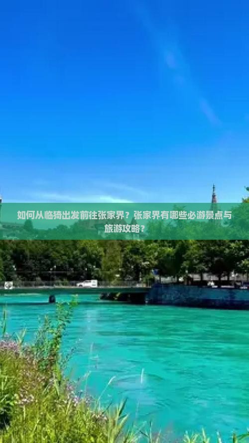如何从临猗出发前往张家界？张家界有哪些必游景点与旅游攻略？