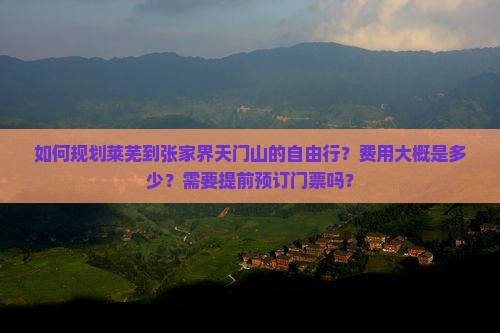 如何规划莱芜到张家界天门山的自由行？费用大概是多少？需要提前预订门票吗？