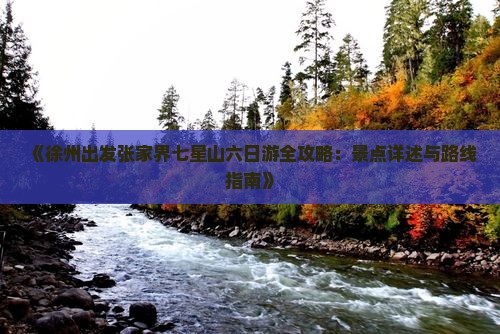 《徐州出发张家界七星山六日游全攻略：景点详述与路线指南》