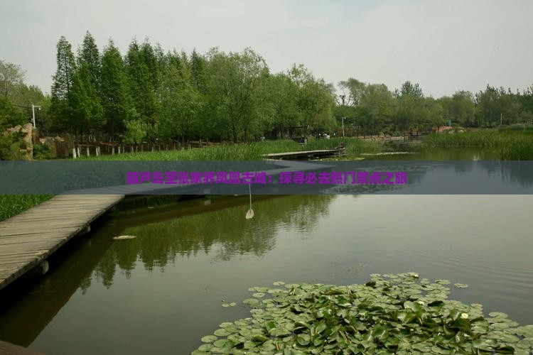 葫芦岛至张家界凤凰古城：探寻必去热门景点之旅