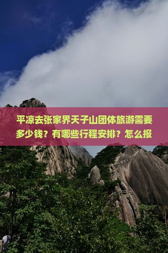 平凉去张家界天子山团体旅游需要多少钱？有哪些行程安排？怎么报名参加？