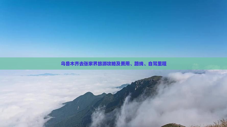 乌鲁木齐去张家界旅游攻略及费用、路线、自驾里程