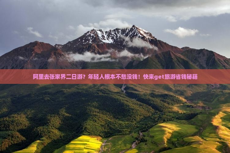 阿里去张家界二日游？年轻人根本不愁没钱！快来get旅游省钱秘籍