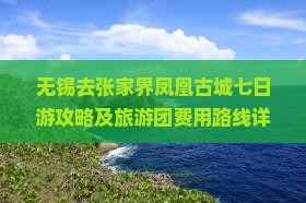 无锡去张家界凤凰古城七日游攻略及旅游团费用路线详解