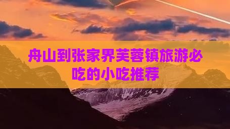 舟山到张家界芙蓉镇旅游必吃的小吃推荐
