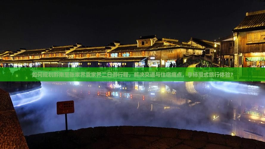 如何规划黔南至张家界袁家界二日游行程，解决交通与住宿痛点，享柿浸式旅行体验？