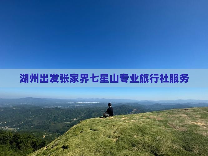 湖州出发张家界七星山专业旅行社服务