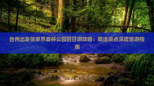 台州出发张家界森林公园四日游攻略：精选景点深度旅游指南