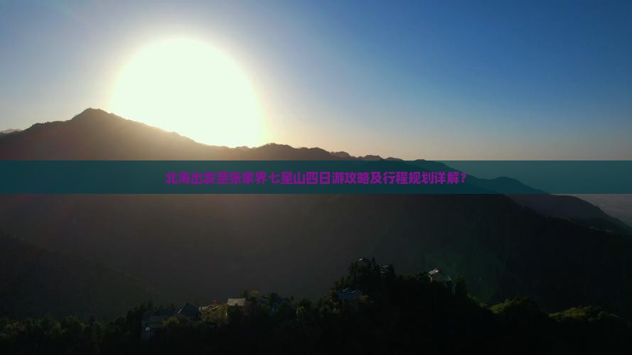 北海出发至张家界七星山四日游攻略及行程规划详解？