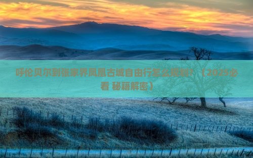 呼伦贝尔去张家界凤凰古城自由团