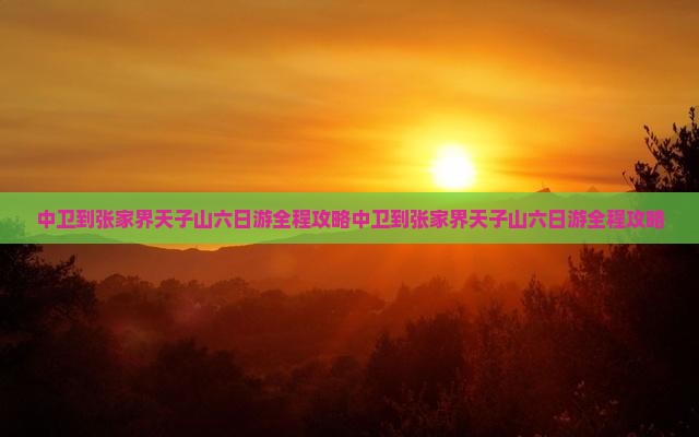 中卫到张家界天子山六日游