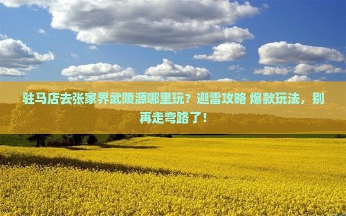 驻马店去张家界武陵源哪里玩