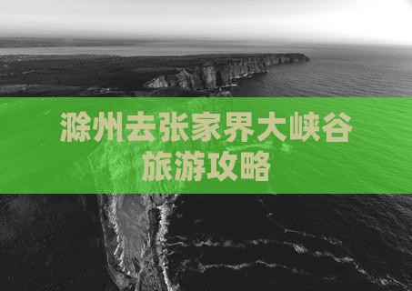滁州去张家界大峡谷大型旅游团