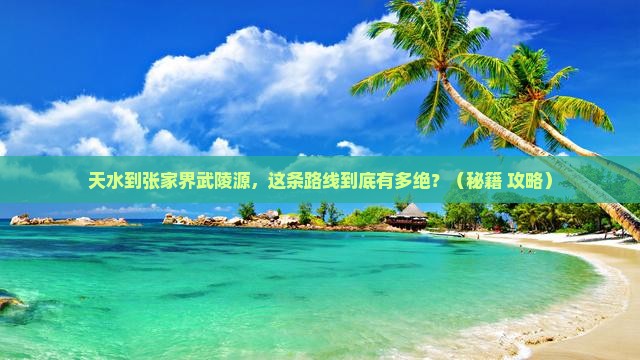 天水到张家界武陵源必去地