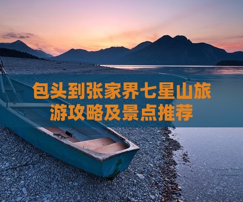 包头到张家界七星山攻略