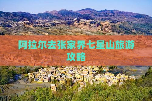 阿拉尔去张家界七星山自由团
