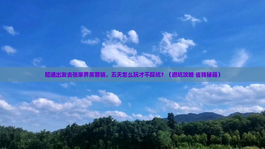 昭通到张家界芙蓉镇五日游