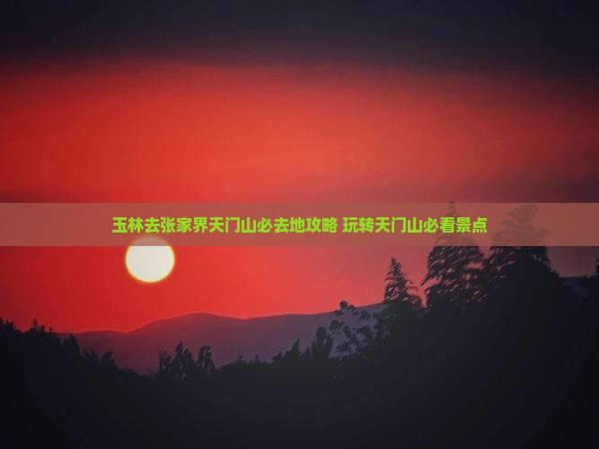 玉林去张家界天门山必去地
