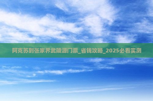 阿克苏到张家界武陵源门票