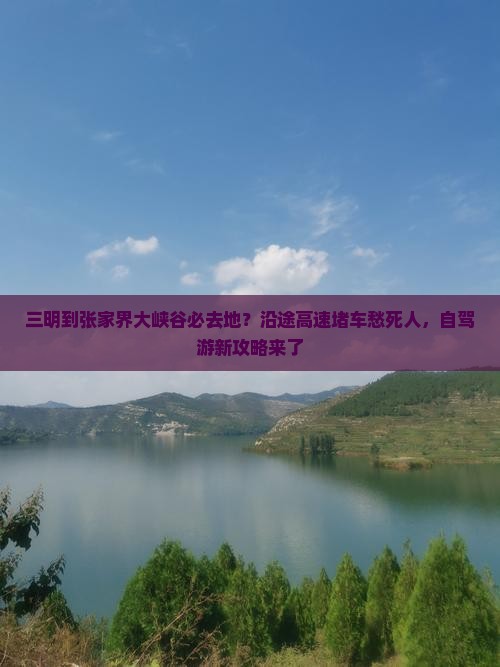 三明到张家界大峡谷必去地？沿途高速堵车愁死人，自驾游新攻略来了