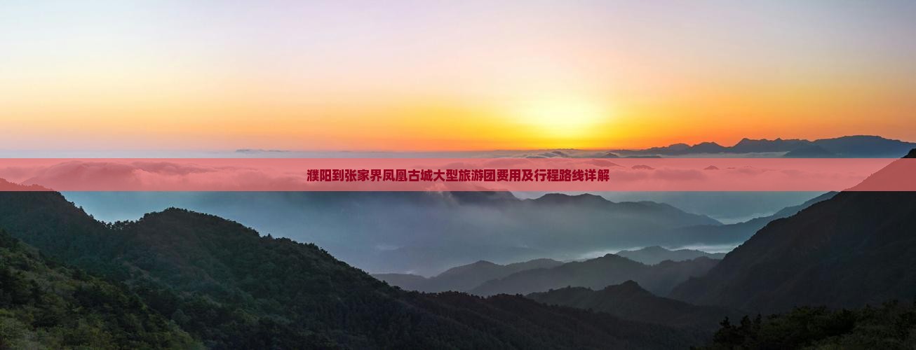 濮阳到张家界凤凰古城大型旅游团费用及行程路线详解