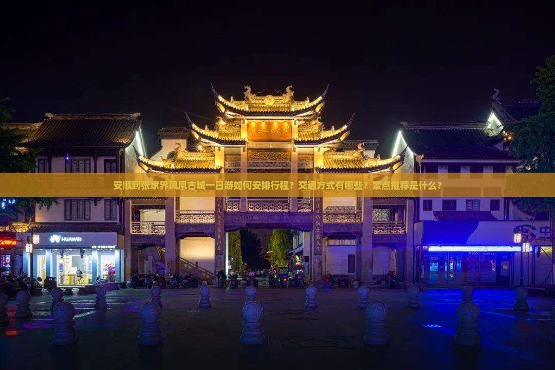 安顺到张家界凤凰古城一日游如何安排行程？交通方式有哪些？景点推荐是什么？