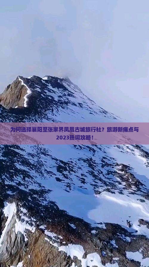为何选择襄阳至张家界凤凰古城旅行社？旅游新痛点与2023热词攻略！
